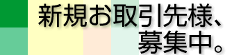 新規お取引先様、募集中。