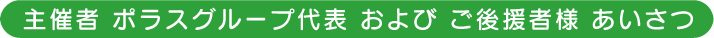 主催者 ：ポラスグループ代表　および　ご後援者様あいさつ