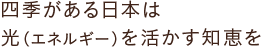 四季がある日本は光（エネルギー）を活かす知恵を