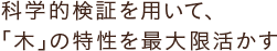 科学的検証を用いて、「木」の特性を最大限活かす