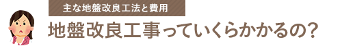 主な地盤改良工法と費用｜地盤改良工事っていくらかかるの？