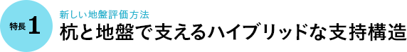 特長1｜新しい地盤評価方法 杭と地盤で支えるハイブリッドな支持構造