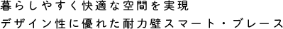 暮らしやすく快適な空間を実現 デザイン性に優れた耐力壁スマート・ブレース