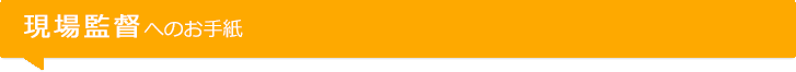 現場監督へのお手紙
