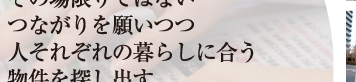 その場限りではない つながりを願いつつ 人それぞれの暮らしに合う 物件を探し出す 