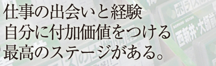 仕事の出会いと経験 自分に付加価値をつける 最高のステージがある。 