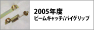 2005年度　ビームキャッチ／バイグリップ