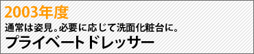 2003年度　通常は姿見。必要に応じて洗面化粧台に。　プライベートドレッサー