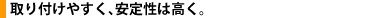 取り付けやすく、安定性は高く。