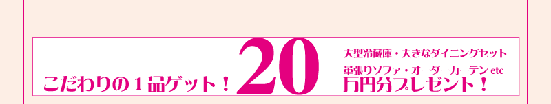 こだわりの1品ゲット！ 20万円分プレゼント！