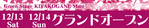 Green Stage KITAKOGANE More2 12月13日(土)・14日(日) グランドオープン